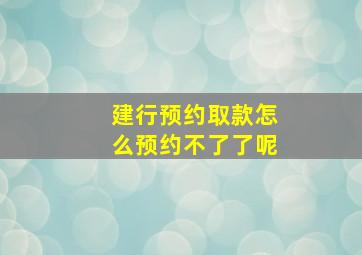 建行预约取款怎么预约不了了呢