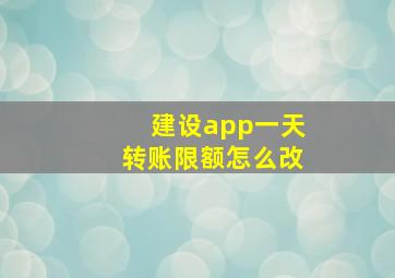 建设app一天转账限额怎么改