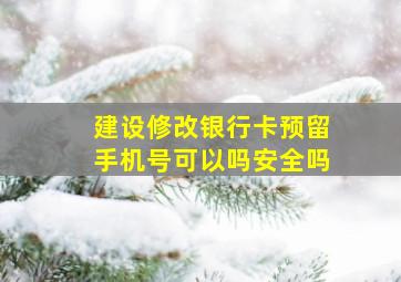 建设修改银行卡预留手机号可以吗安全吗