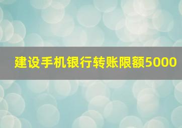 建设手机银行转账限额5000