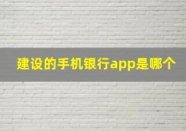 建设的手机银行app是哪个