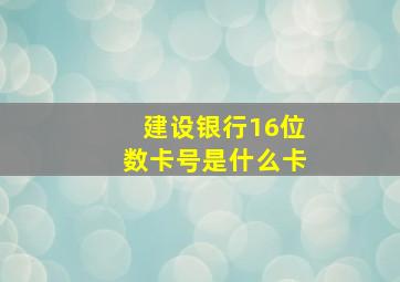 建设银行16位数卡号是什么卡