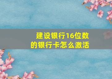 建设银行16位数的银行卡怎么激活