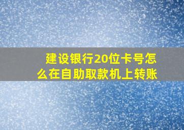 建设银行20位卡号怎么在自助取款机上转账