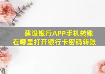 建设银行APP手机转账在哪里打开银行卡密码转账