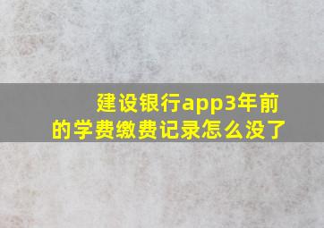 建设银行app3年前的学费缴费记录怎么没了