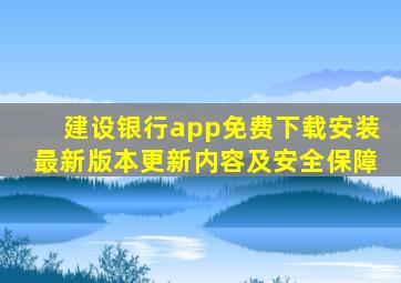 建设银行app免费下载安装最新版本更新内容及安全保障