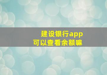 建设银行app可以查看余额嘛