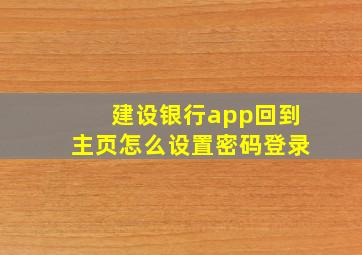 建设银行app回到主页怎么设置密码登录