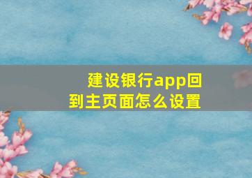 建设银行app回到主页面怎么设置