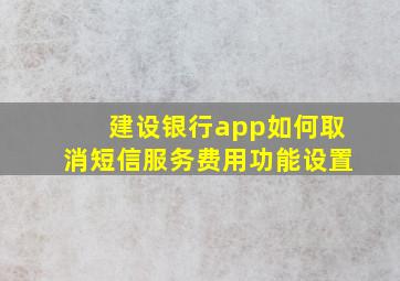 建设银行app如何取消短信服务费用功能设置