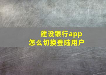 建设银行app怎么切换登陆用户