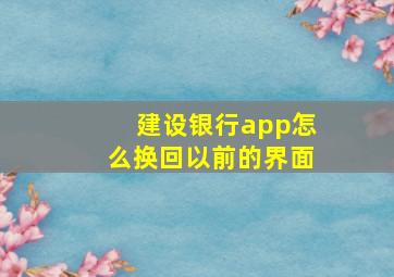 建设银行app怎么换回以前的界面