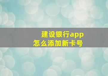 建设银行app怎么添加新卡号