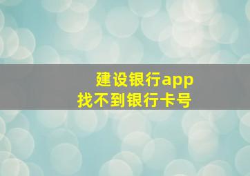 建设银行app找不到银行卡号