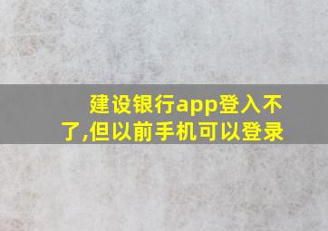 建设银行app登入不了,但以前手机可以登录