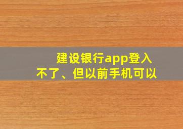 建设银行app登入不了、但以前手机可以