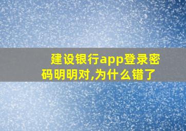 建设银行app登录密码明明对,为什么错了