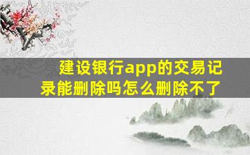 建设银行app的交易记录能删除吗怎么删除不了