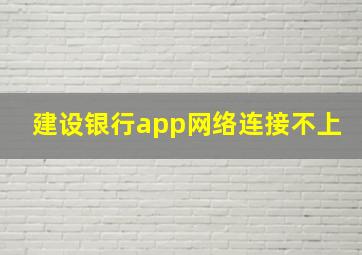 建设银行app网络连接不上