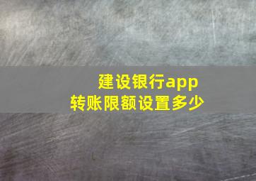 建设银行app转账限额设置多少