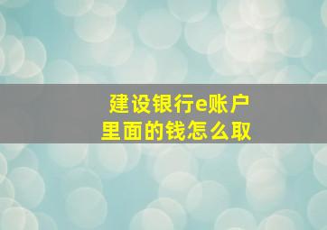 建设银行e账户里面的钱怎么取