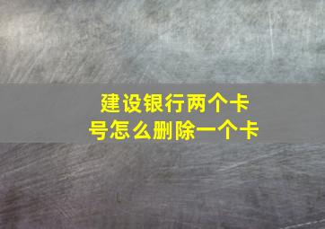 建设银行两个卡号怎么删除一个卡