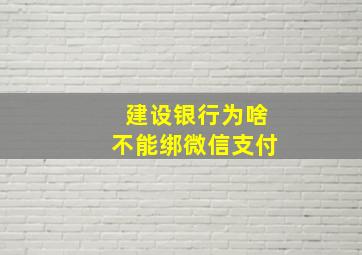 建设银行为啥不能绑微信支付