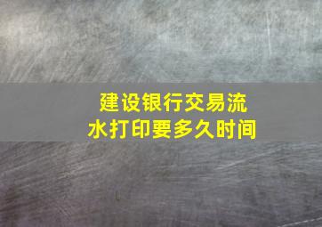 建设银行交易流水打印要多久时间