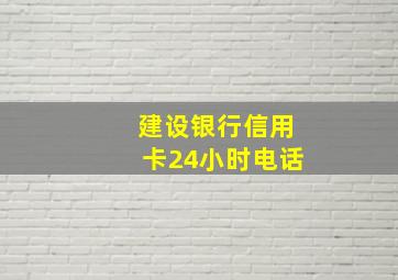 建设银行信用卡24小时电话