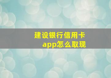 建设银行信用卡app怎么取现