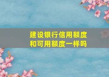 建设银行信用额度和可用额度一样吗