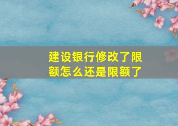 建设银行修改了限额怎么还是限额了