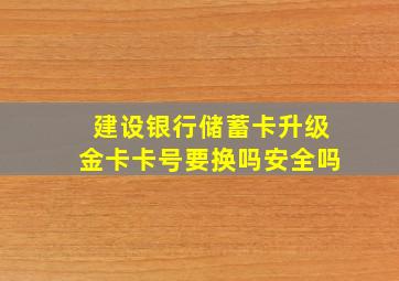 建设银行储蓄卡升级金卡卡号要换吗安全吗