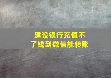 建设银行充值不了钱到微信能转账