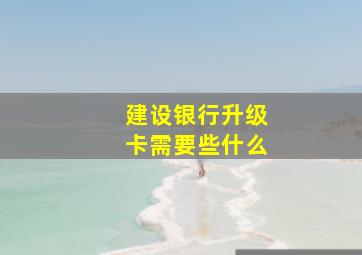 建设银行升级卡需要些什么