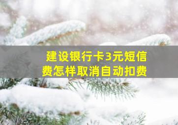 建设银行卡3元短信费怎样取消自动扣费