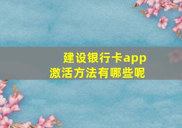 建设银行卡app激活方法有哪些呢