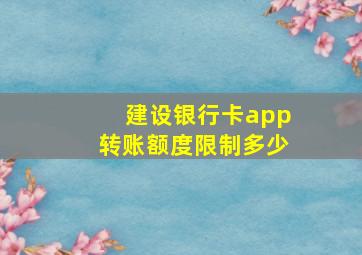 建设银行卡app转账额度限制多少