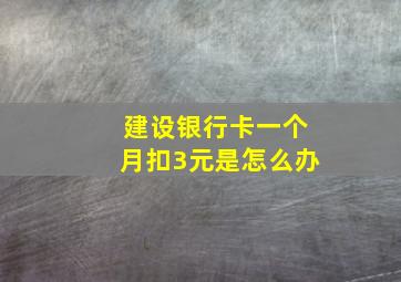 建设银行卡一个月扣3元是怎么办