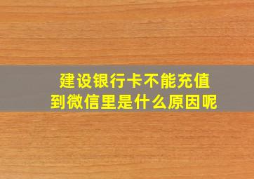 建设银行卡不能充值到微信里是什么原因呢