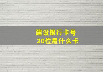 建设银行卡号20位是什么卡