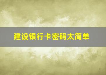 建设银行卡密码太简单