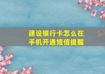 建设银行卡怎么在手机开通短信提醒