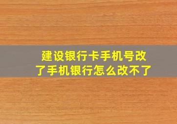 建设银行卡手机号改了手机银行怎么改不了