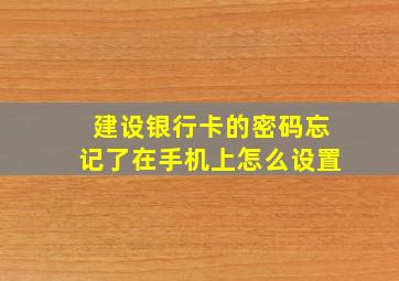 建设银行卡的密码忘记了在手机上怎么设置