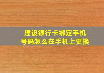 建设银行卡绑定手机号码怎么在手机上更换