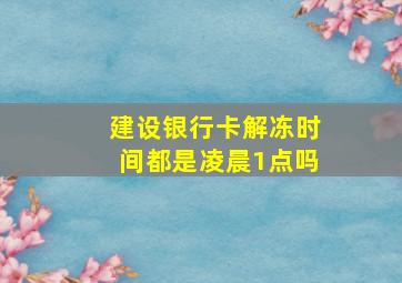 建设银行卡解冻时间都是凌晨1点吗