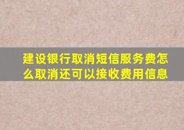 建设银行取消短信服务费怎么取消还可以接收费用信息