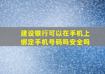 建设银行可以在手机上绑定手机号码吗安全吗